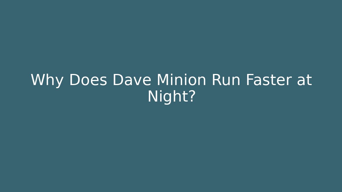 Why Does Dave Minion Run Faster at Night? - Critter Realm