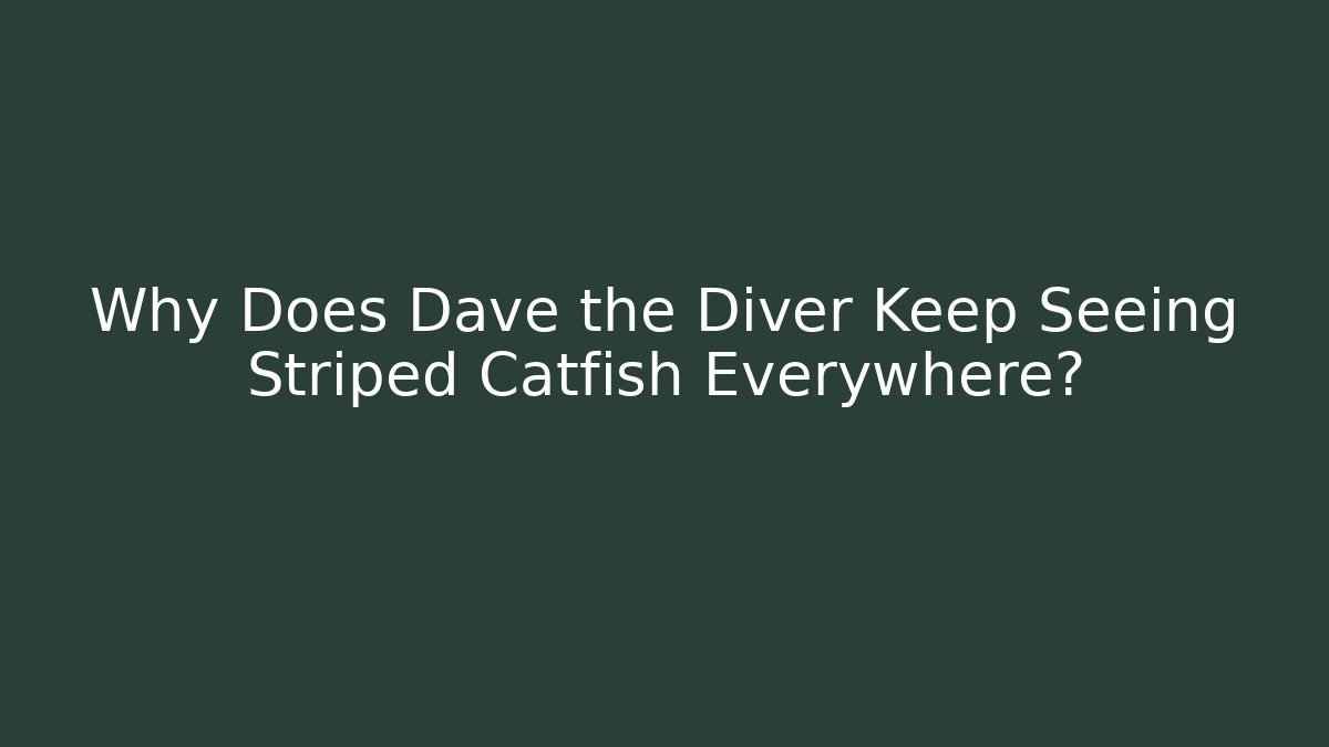 Why Does Dave the Diver Keep Seeing Striped Catfish Everywhere?