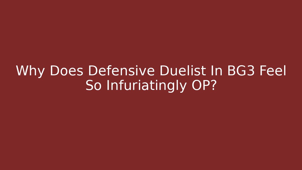 Why Does Defensive Duelist In BG3 Feel So Infuriatingly OP?