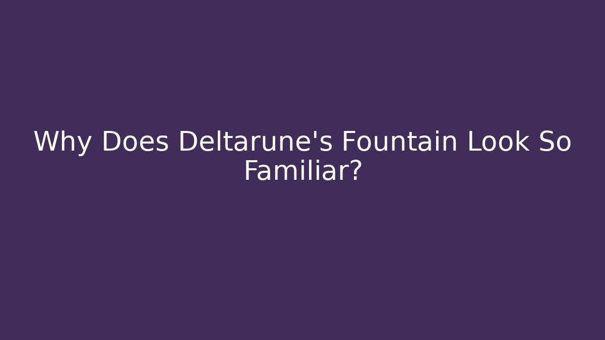 Why Does Deltarune's Fountain Look So Familiar?