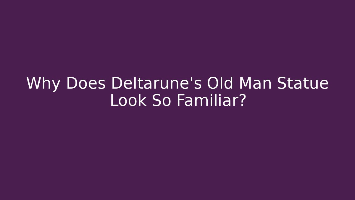 Why Does Deltarune's Old Man Statue Look So Familiar? - Critter Realm