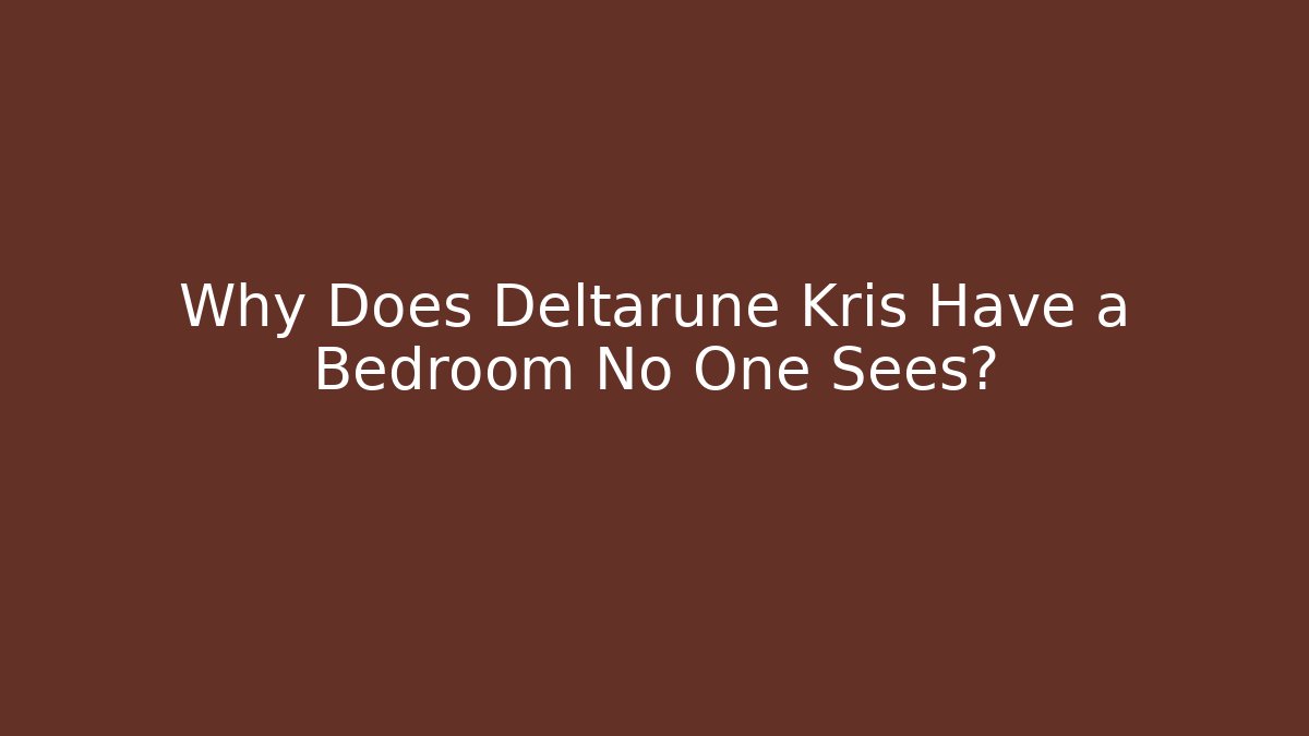 Why Does Deltarune Kris Have a Bedroom No One Sees?