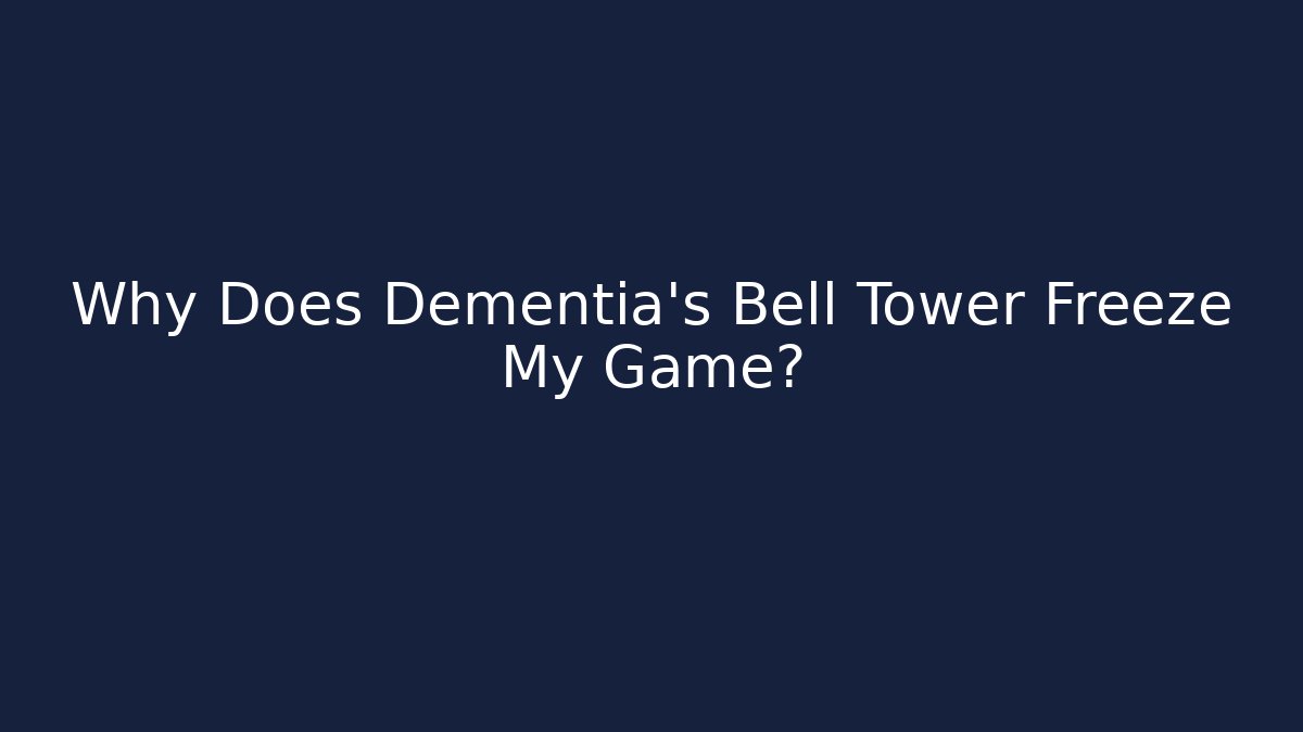 Why Does Dementia's Bell Tower Freeze My Game?