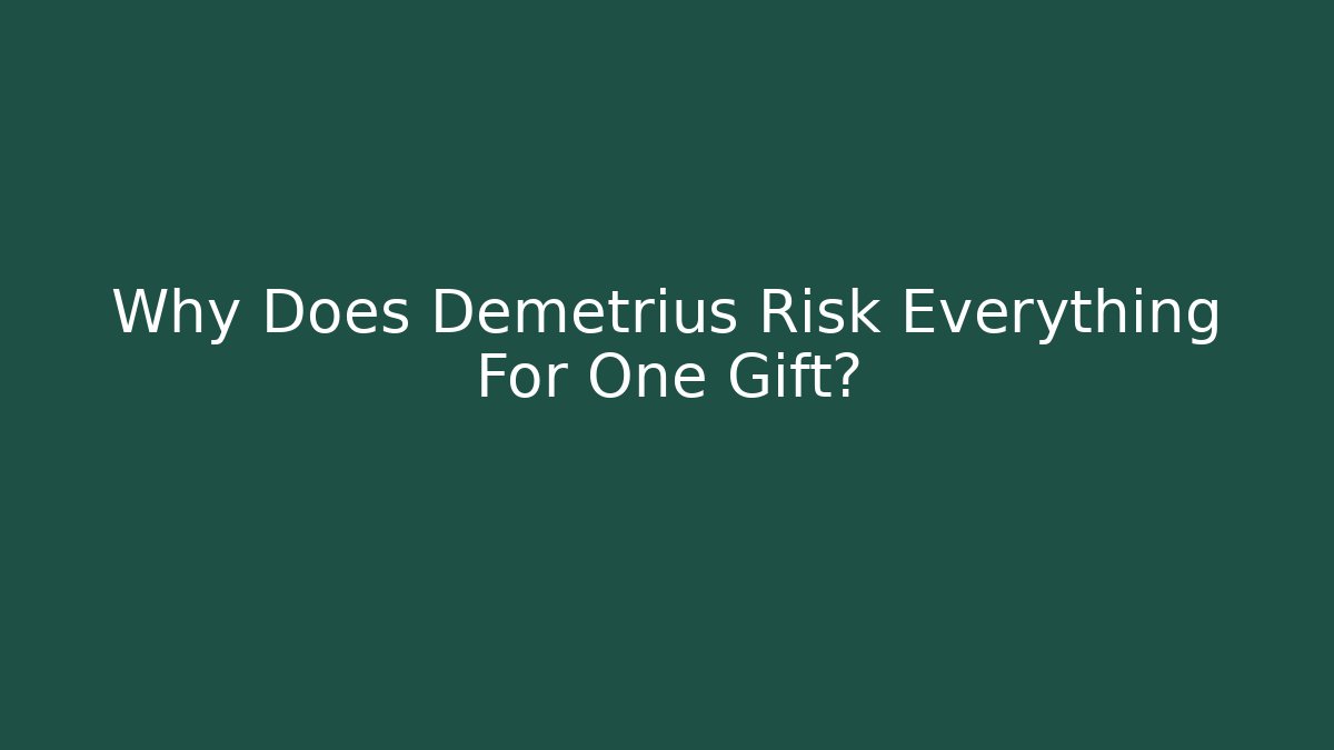 Why Does Demetrius Risk Everything For One Gift?