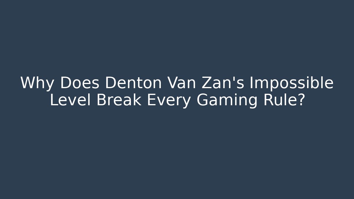 Why Does Denton Van Zan's Impossible Level Break Every Gaming Rule? - Critter Realm