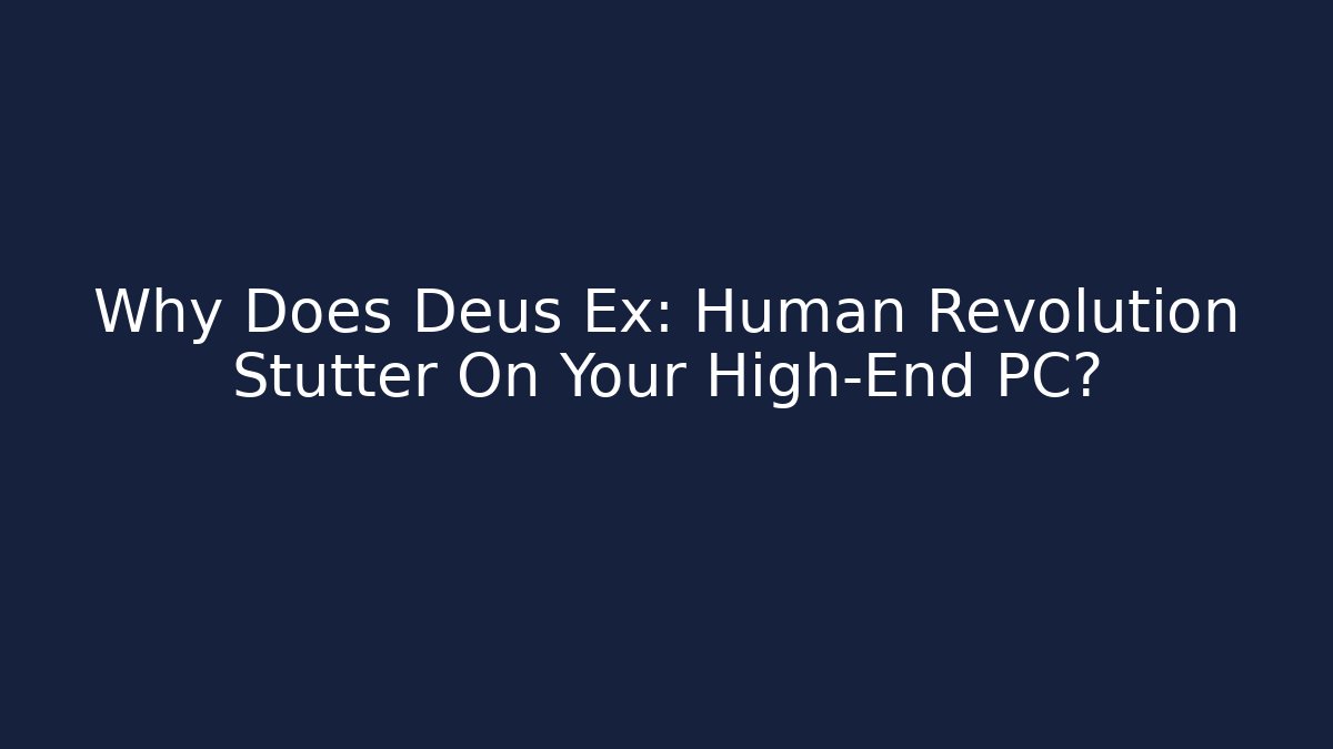 Why Does Deus Ex: Human Revolution Stutter On Your High-End PC? - Critter Realm