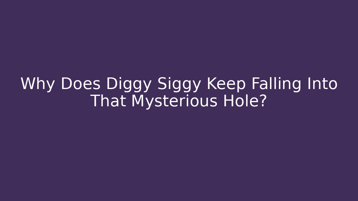 Why Does Diggy Siggy Keep Falling Into That Mysterious Hole?