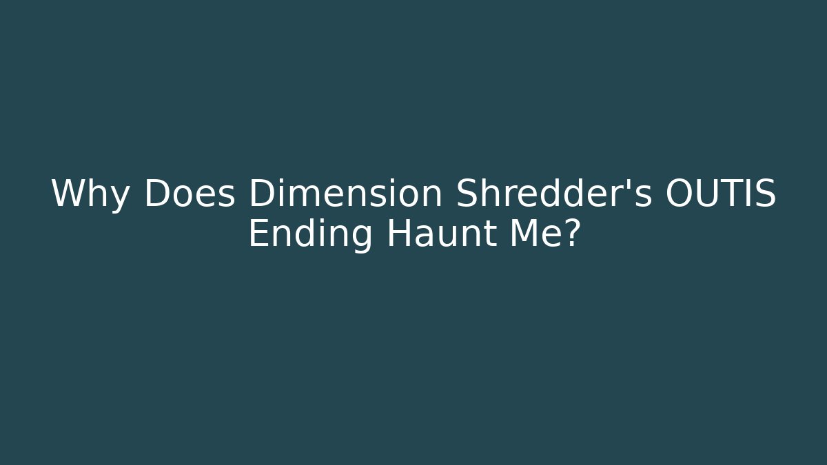 Why Does Dimension Shredder's OUTIS Ending Haunt Me?