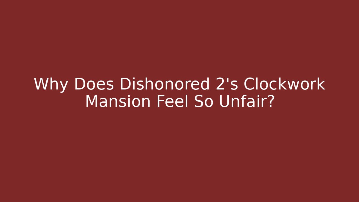 Why Does Dishonored 2's Clockwork Mansion Feel So Unfair?