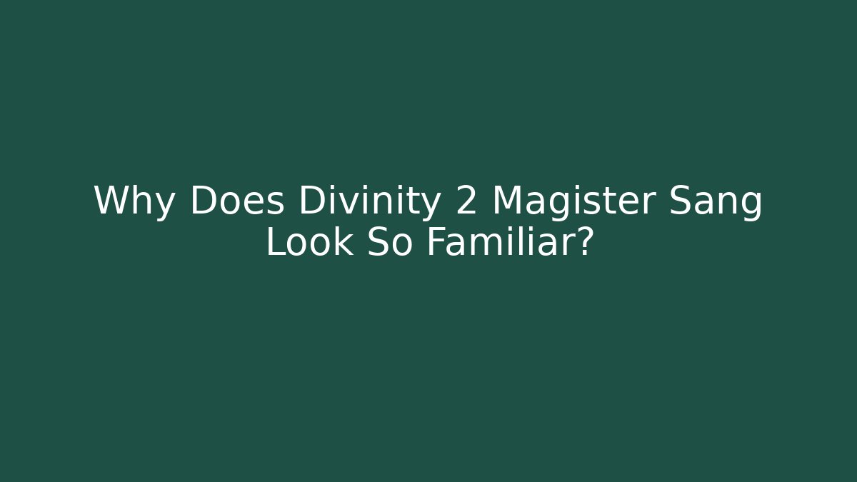 Why Does Divinity 2 Magister Sang Look So Familiar?