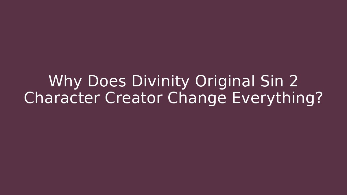 Why Does Divinity Original Sin 2 Character Creator Change Everything?