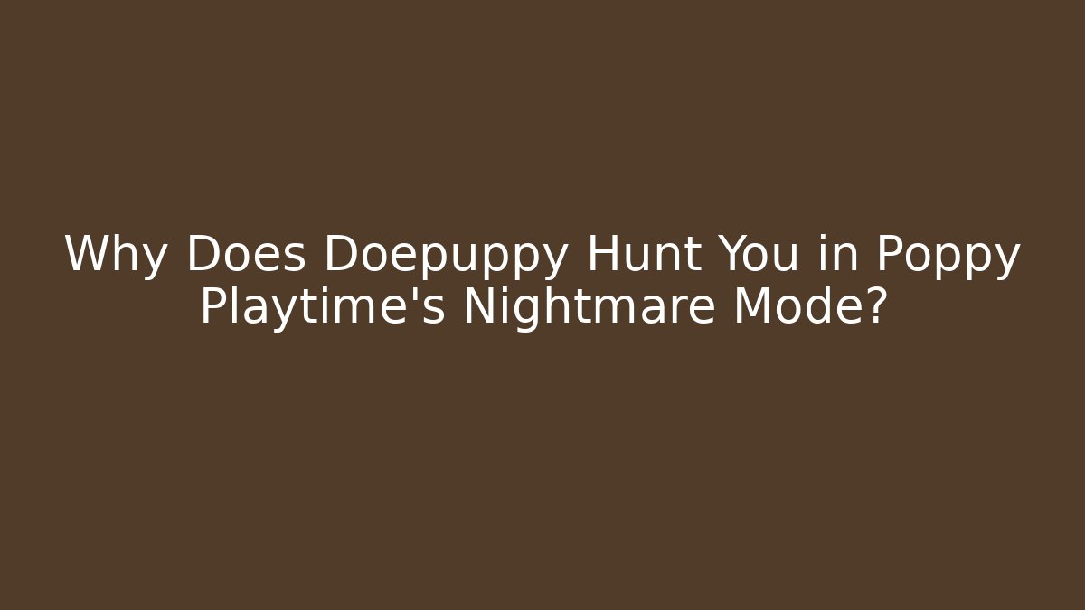 Why Does Doepuppy Hunt You in Poppy Playtime's Nightmare Mode?