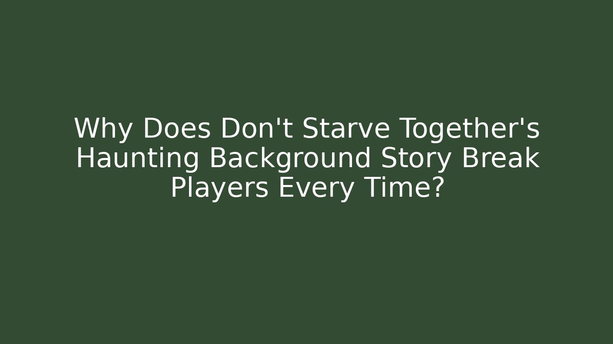 Why Does Don't Starve Together's Haunting Background Story Break Players Every Time? - Critter Realm