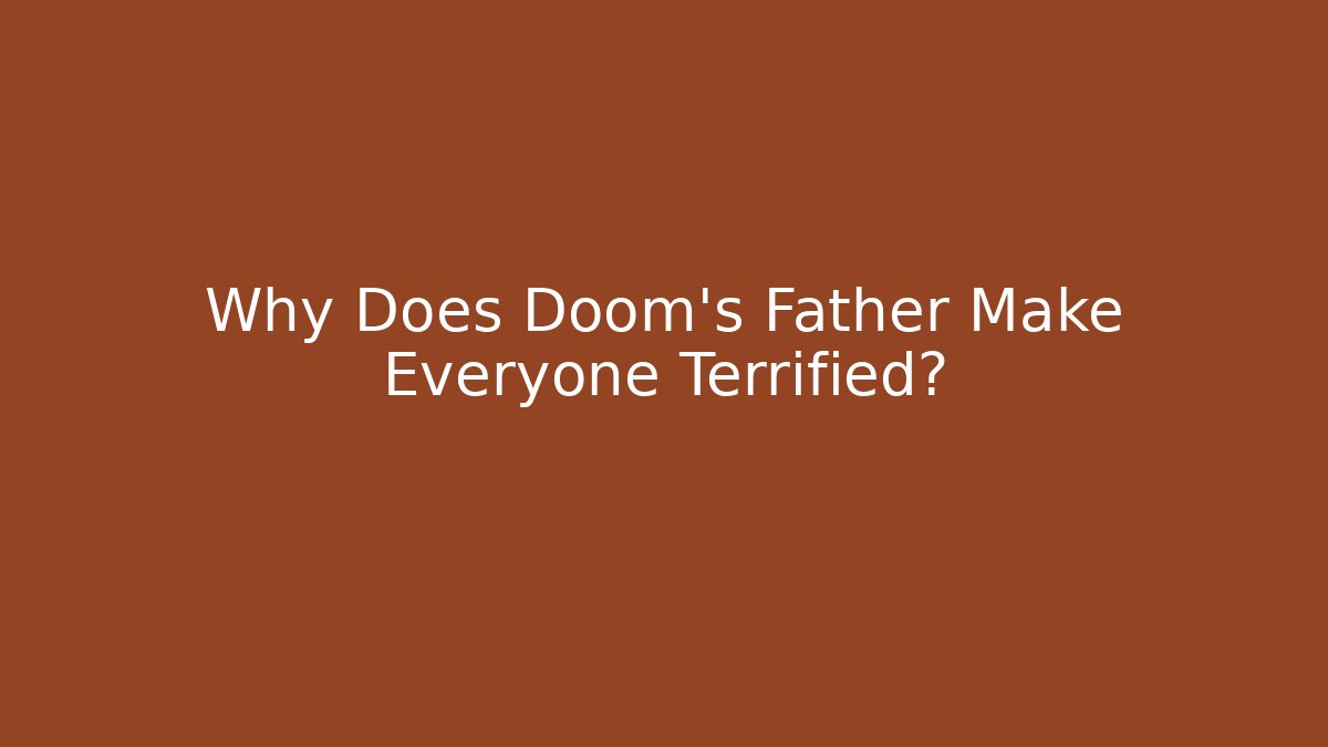 Why Does Doom's Father Make Everyone Terrified?