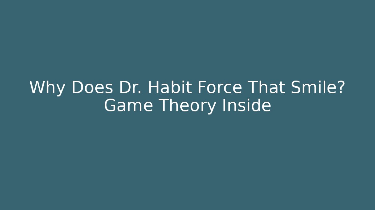 Why Does Dr. Habit Force That Smile? Game Theory Inside - Critter Realm