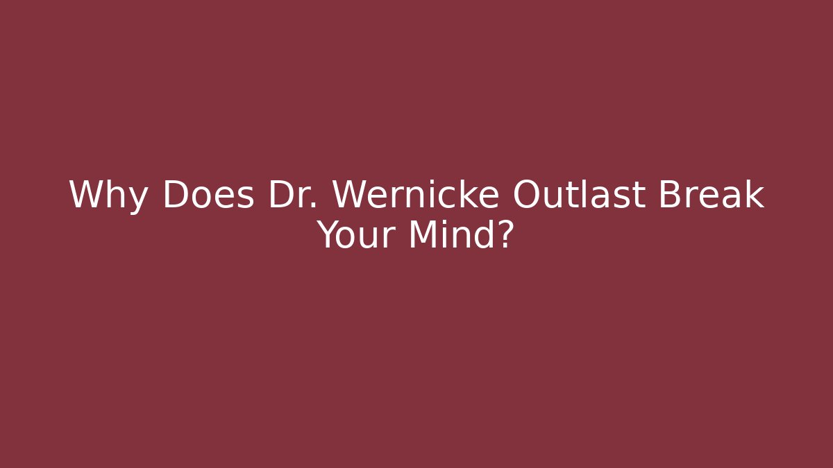 Why Does Dr. Wernicke Outlast Break Your Mind?