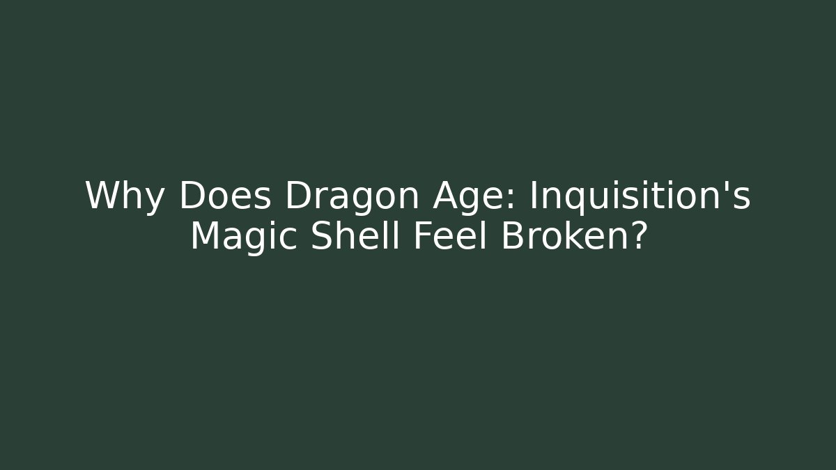 Why Does Dragon Age: Inquisition's Magic Shell Feel Broken? - Critter Realm