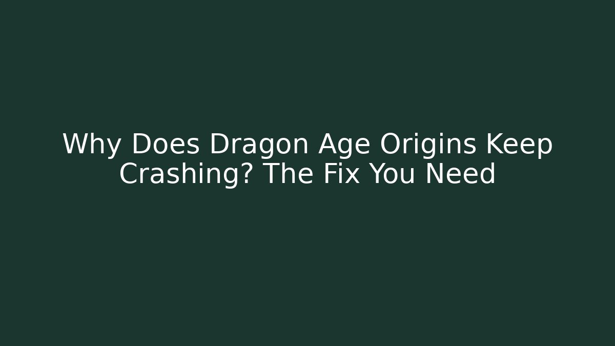 Why Does Dragon Age Origins Keep Crashing? The Fix You Need
