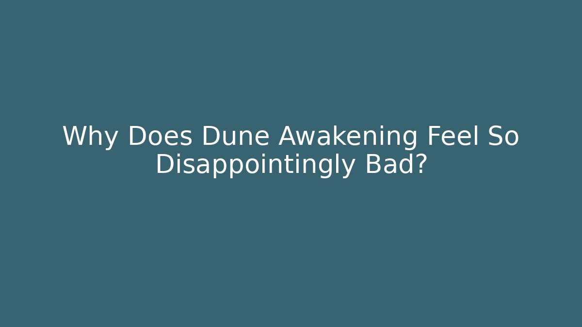 Why Does Dune Awakening Feel So Disappointingly Bad?