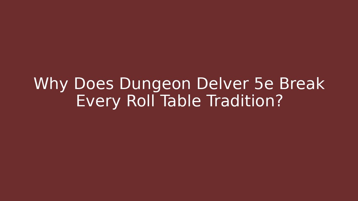 Why Does Dungeon Delver 5e Break Every Roll Table Tradition?