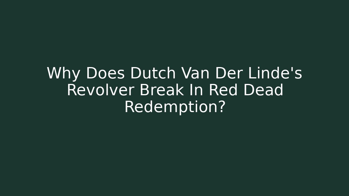 Why Does Dutch Van Der Linde's Revolver Break In Red Dead Redemption? - Critter Realm