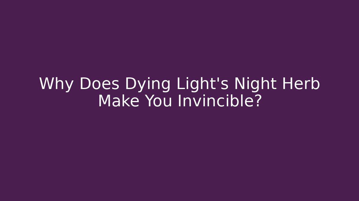 Why Does Dying Light's Night Herb Make You Invincible?