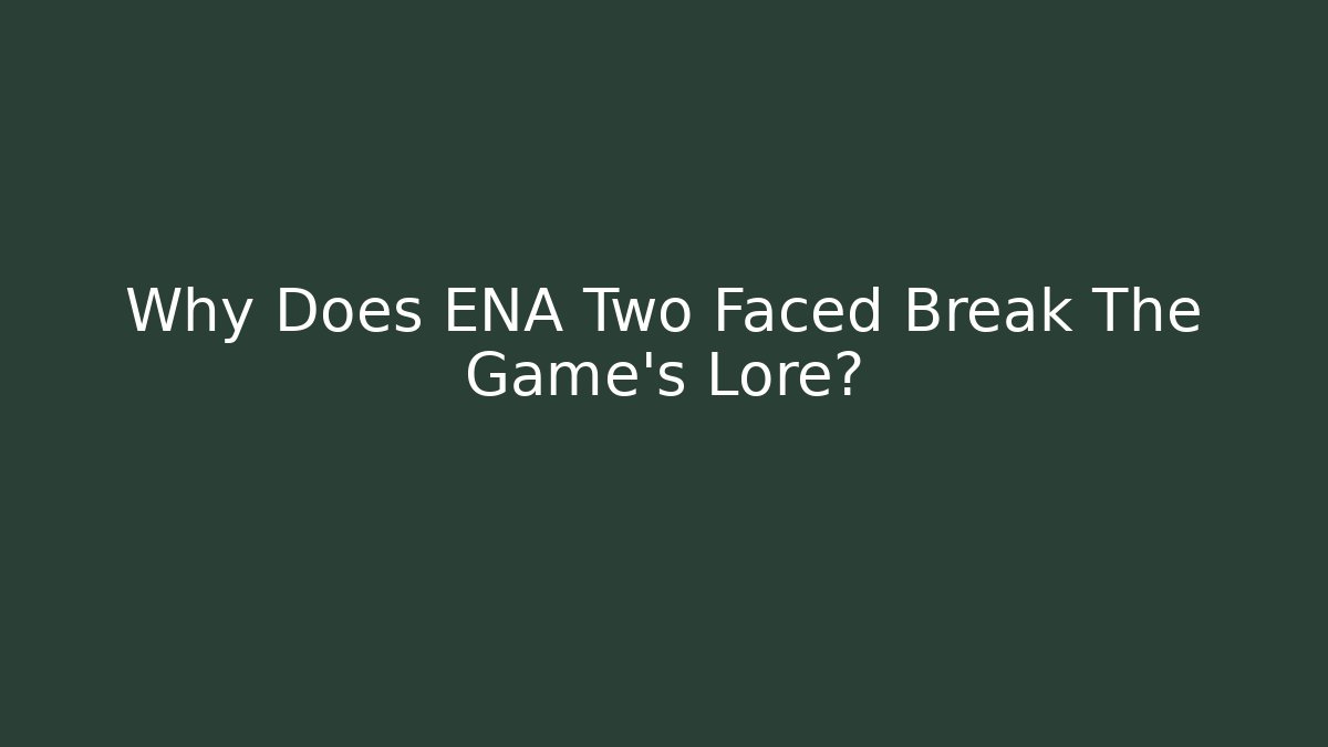 Why Does ENA Two Faced Break The Game's Lore?