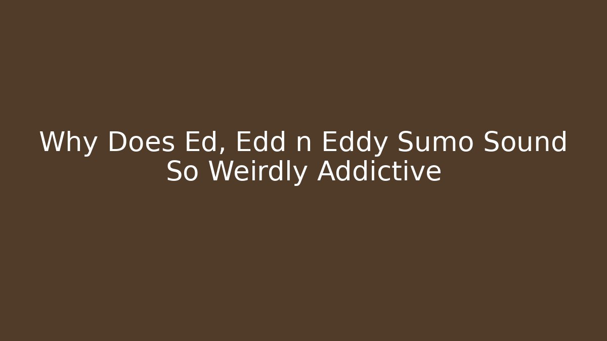 Why Does Ed, Edd n Eddy Sumo Sound So Weirdly Addictive - Critter Realm