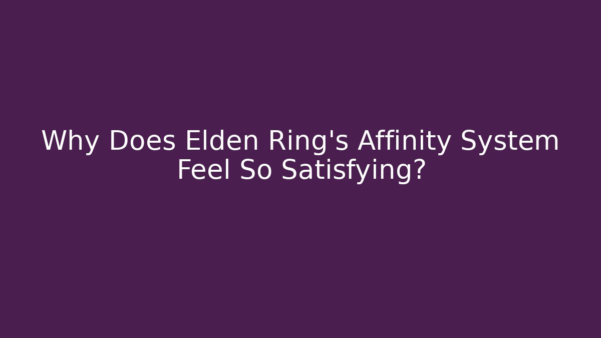 Why Does Elden Ring's Affinity System Feel So Satisfying?
