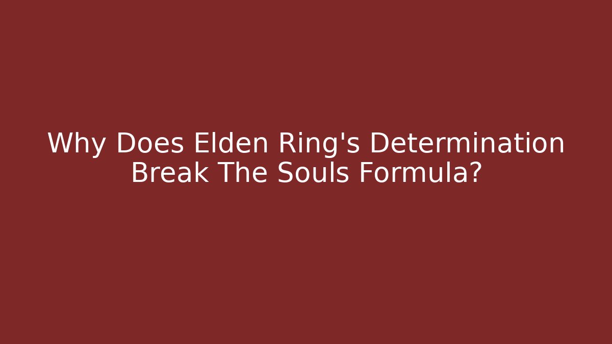 Why Does Elden Ring's Determination Break The Souls Formula?