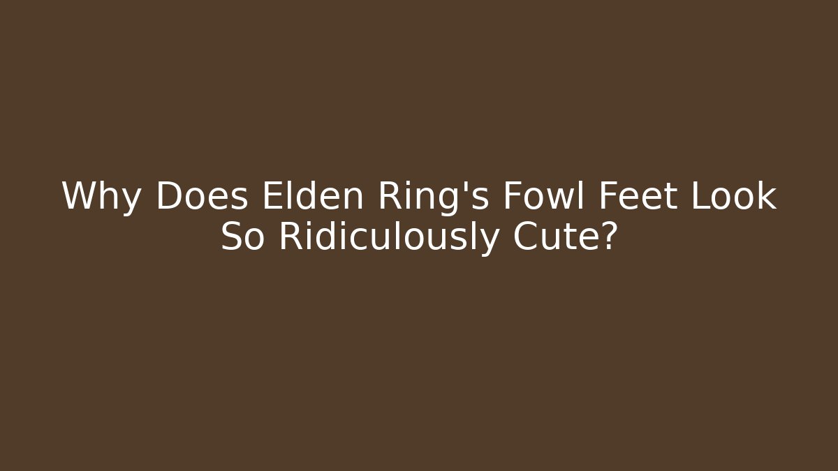 Why Does Elden Ring's Fowl Feet Look So Ridiculously Cute?
