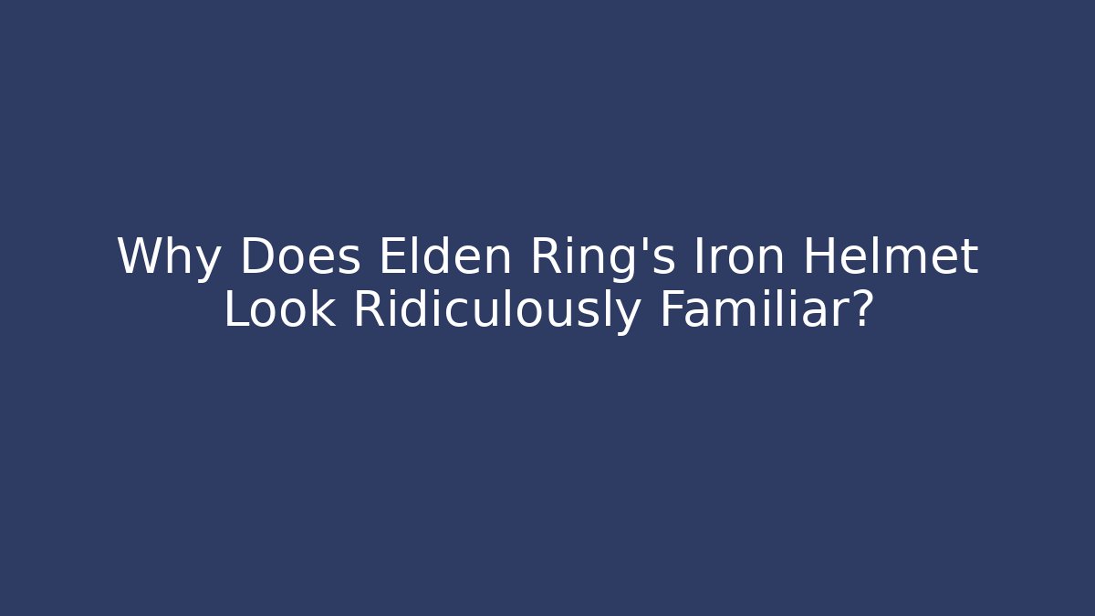Why Does Elden Ring's Iron Helmet Look Ridiculously Familiar?