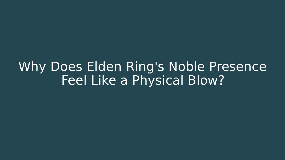 Why Does Elden Ring's Noble Presence Feel Like a Physical Blow?