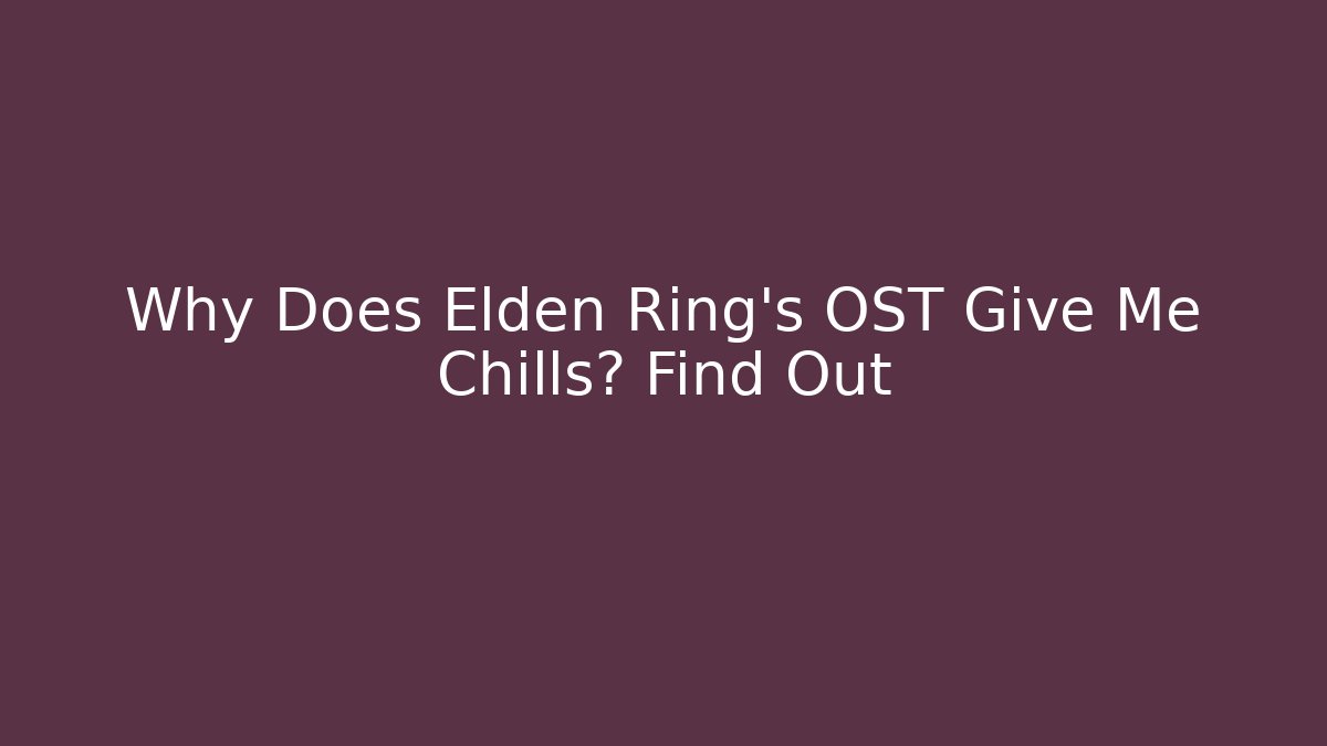 Why Does Elden Ring's OST Give Me Chills? Find Out
