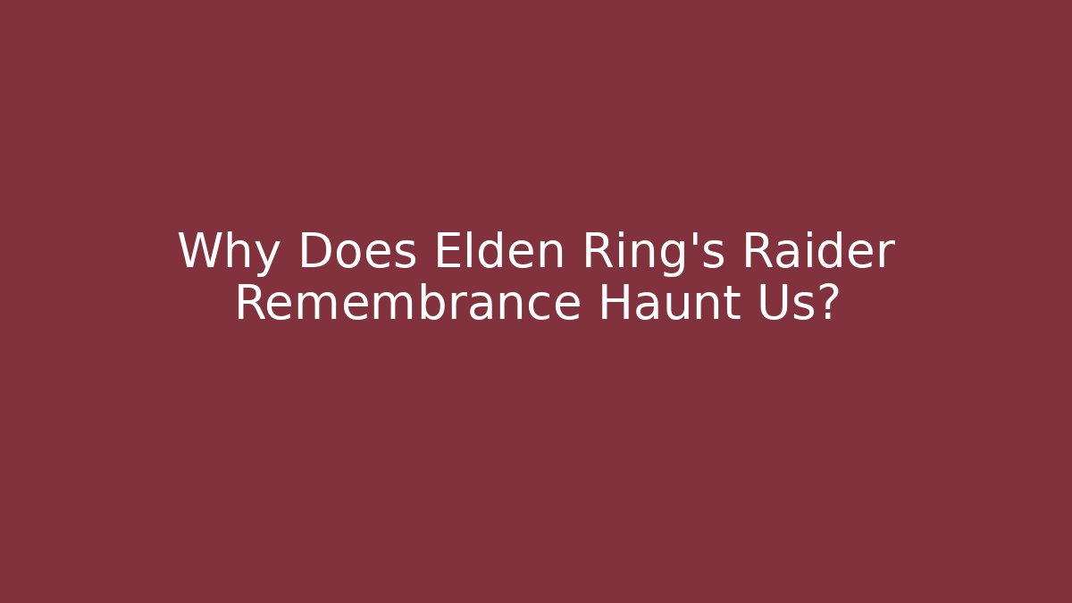 Why Does Elden Ring's Raider Remembrance Haunt Us?