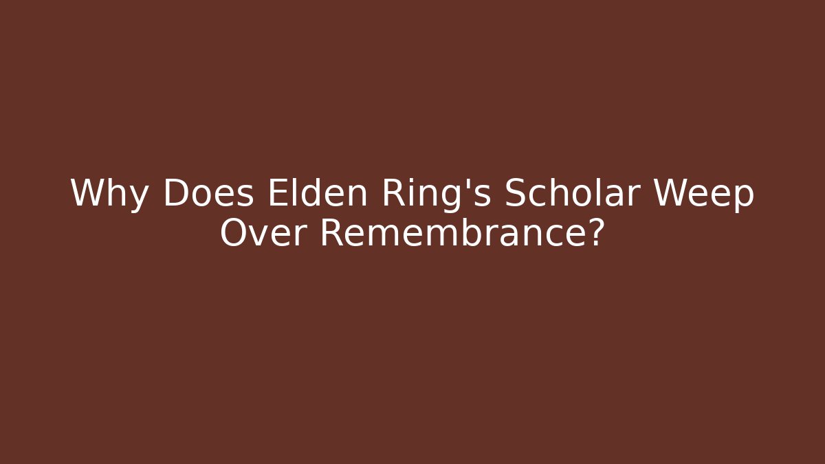 Why Does Elden Ring's Scholar Weep Over Remembrance? - Critter Realm