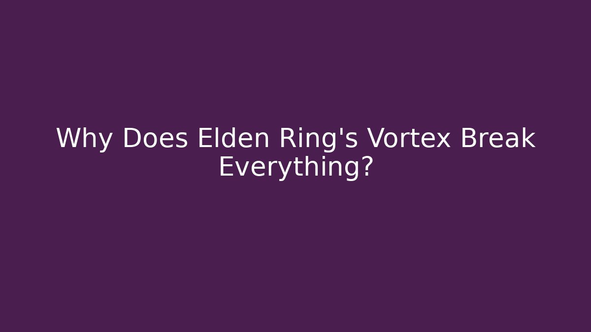 Why Does Elden Ring's Vortex Break Everything?