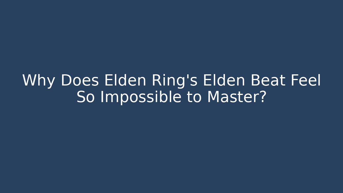 Why Does Elden Ring’s Elden Beat Feel So Impossible to Master?