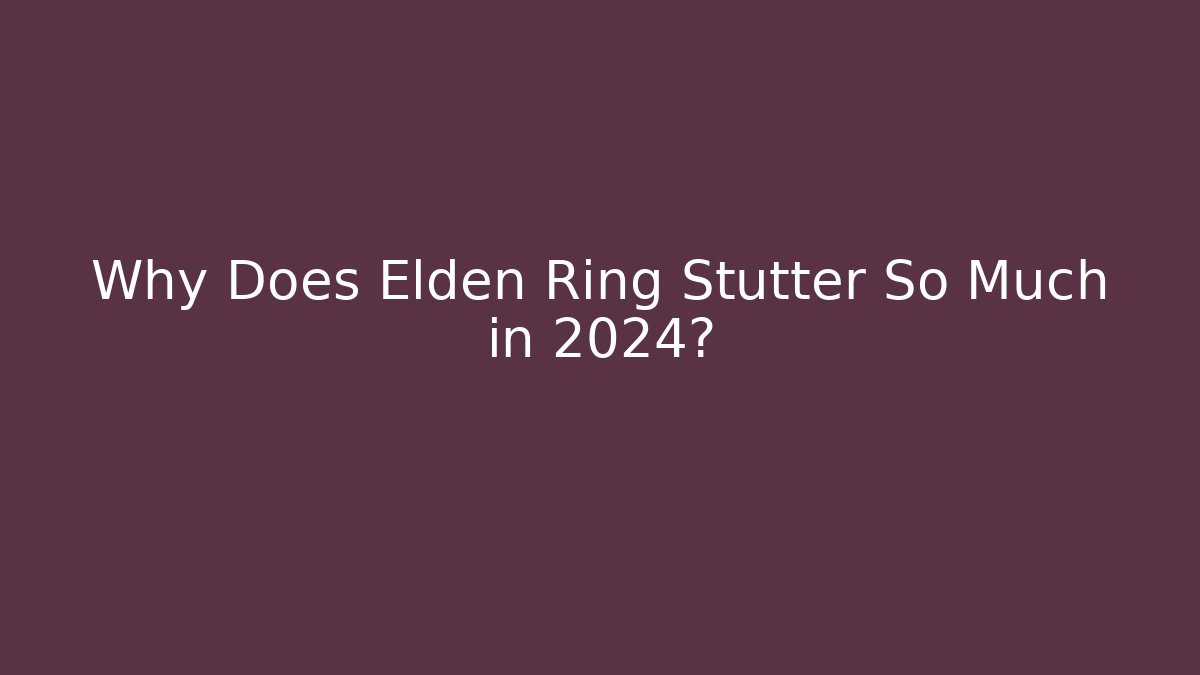 Why Does Elden Ring Stutter So Much in 2024?