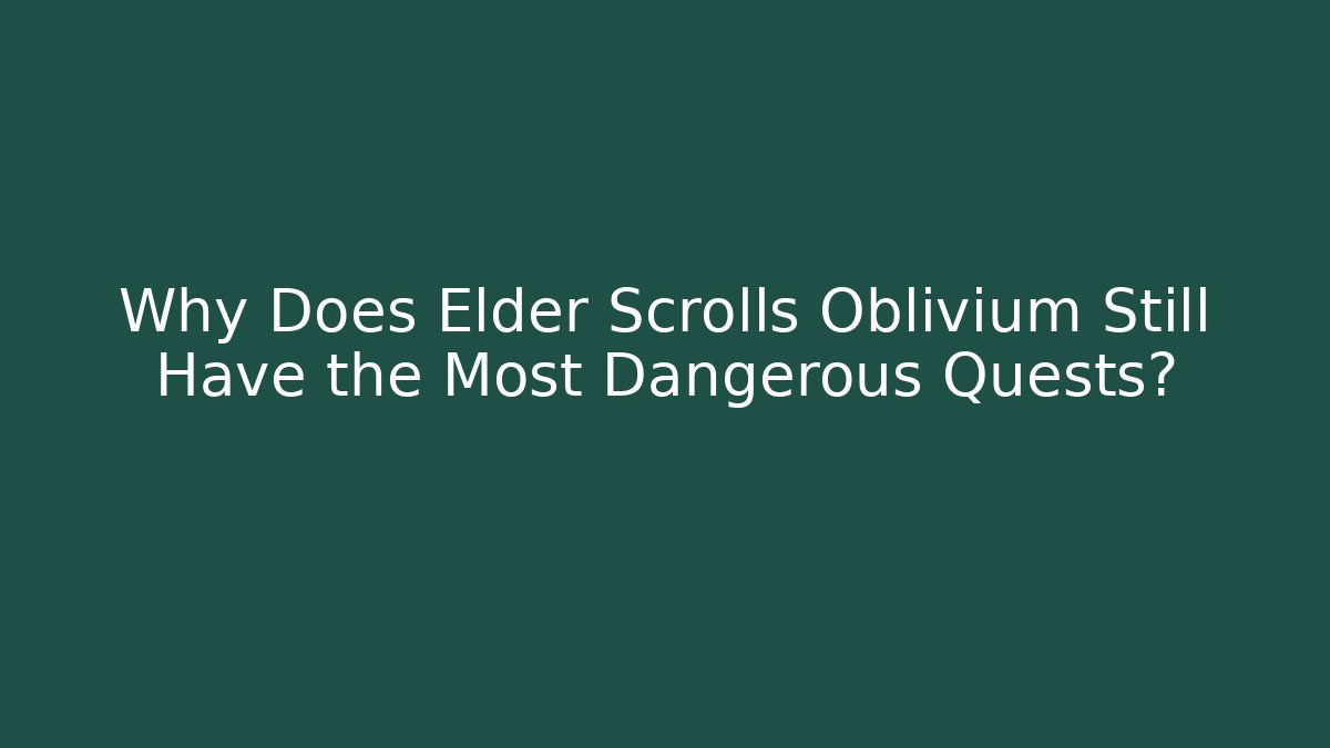 Why Does Elder Scrolls Oblivium Still Have the Most Dangerous Quests?