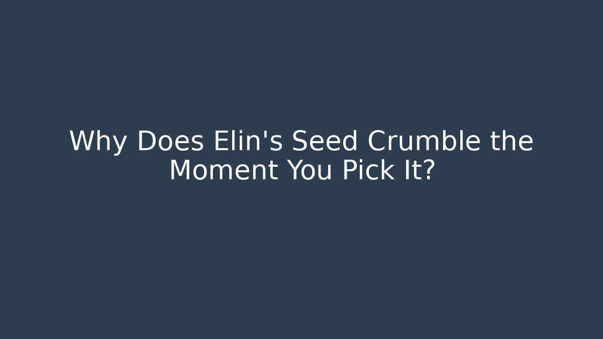 Why Does Elin’s Seed Crumble the Moment You Pick It?