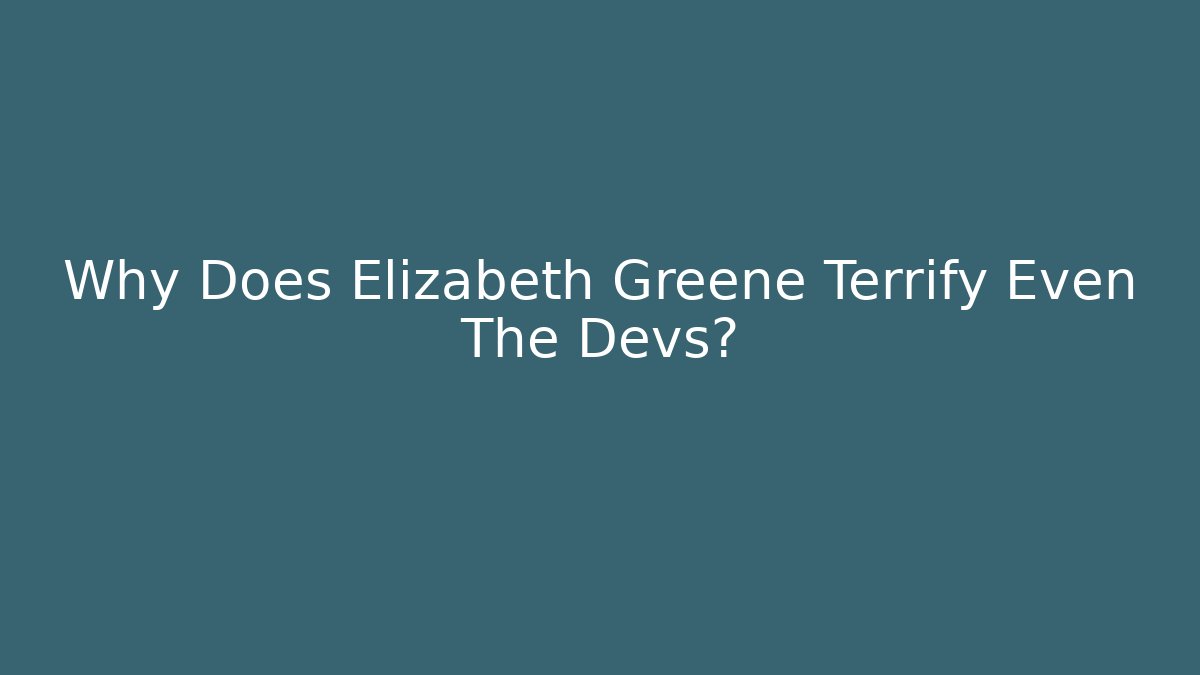 Why Does Elizabeth Greene Terrify Even The Devs?