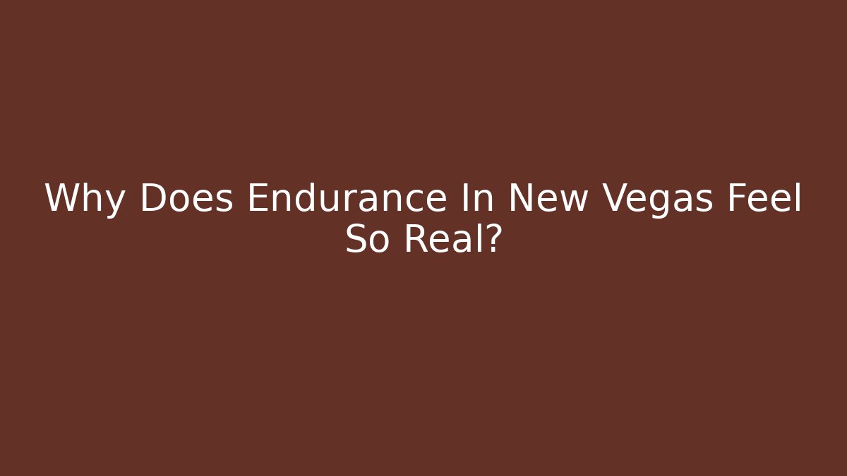 Why Does Endurance In New Vegas Feel So Real?