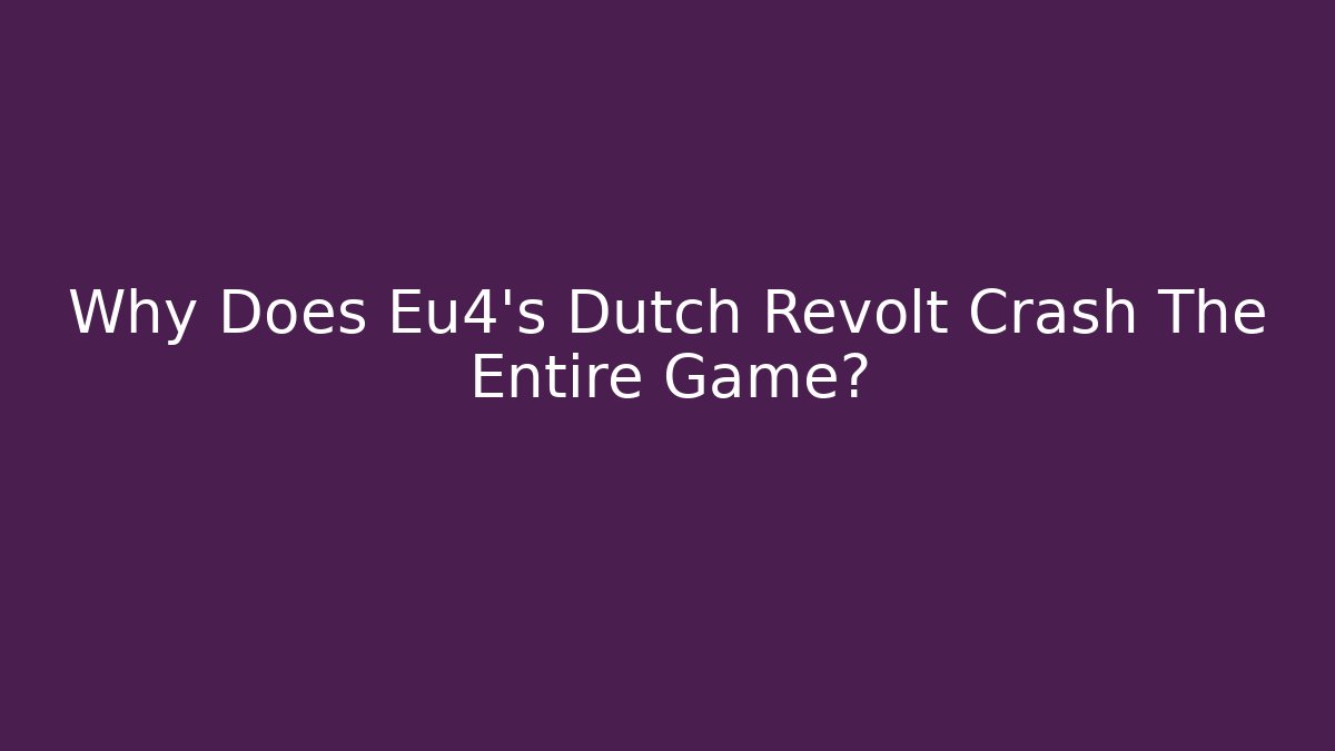 Why Does Eu4’s Dutch Revolt Crash The Entire Game?