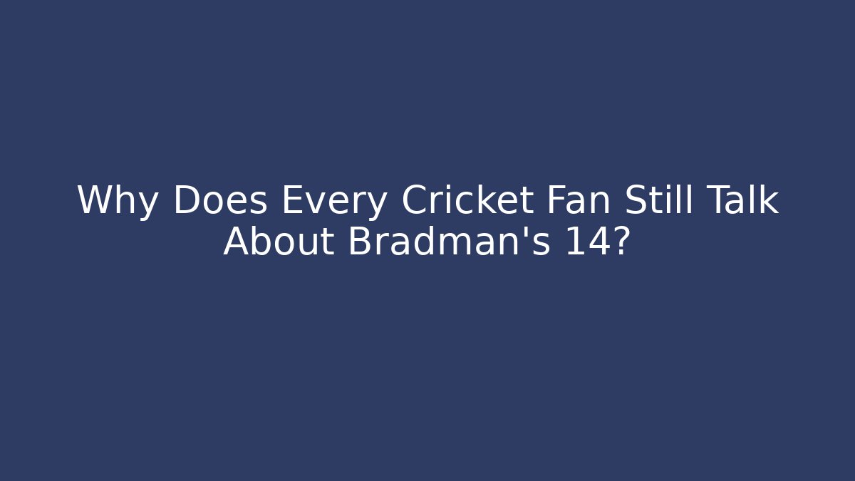 Why Does Every Cricket Fan Still Talk About Bradman's 14?