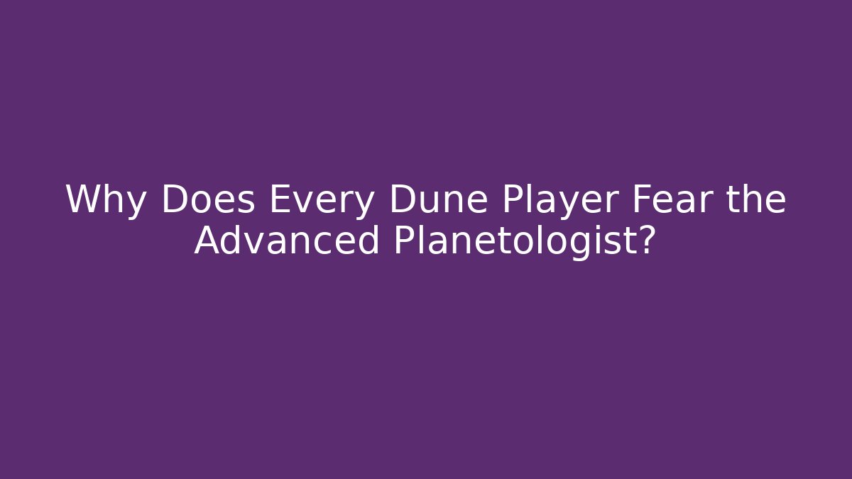 Why Does Every Dune Player Fear the Advanced Planetologist?