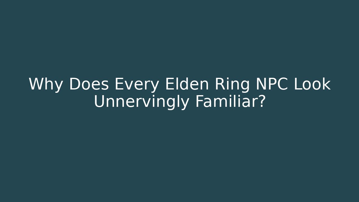 Why Does Every Elden Ring NPC Look Unnervingly Familiar? - Critter Realm