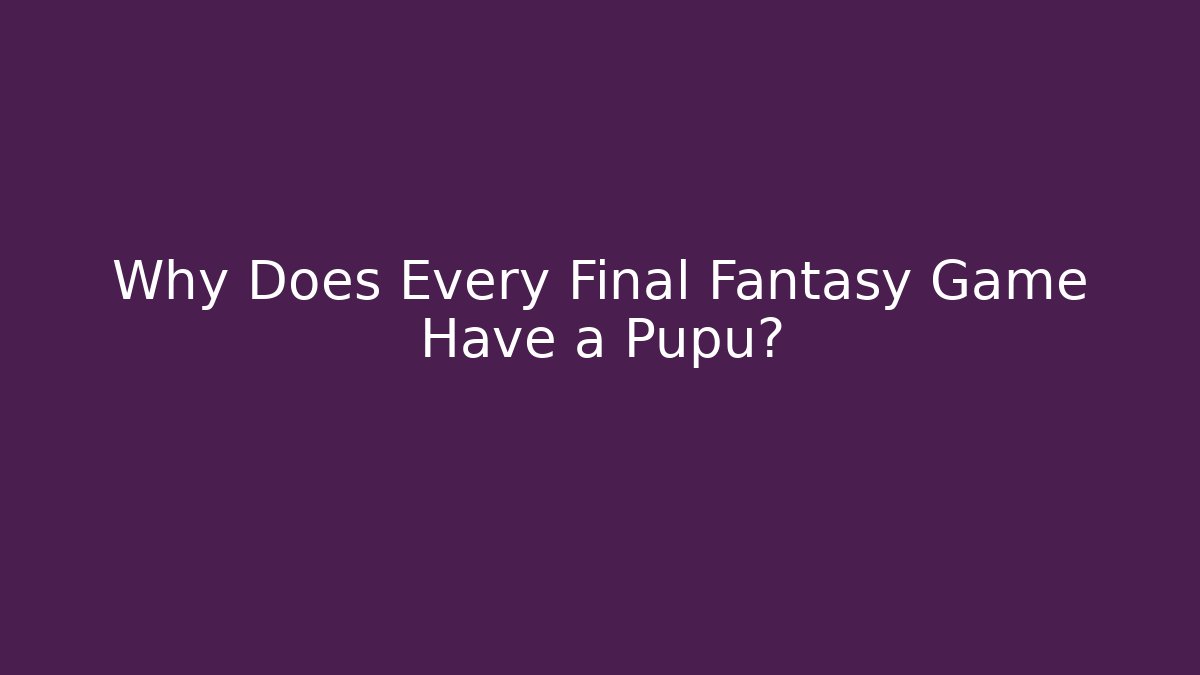 Why Does Every Final Fantasy Game Have a Pupu?