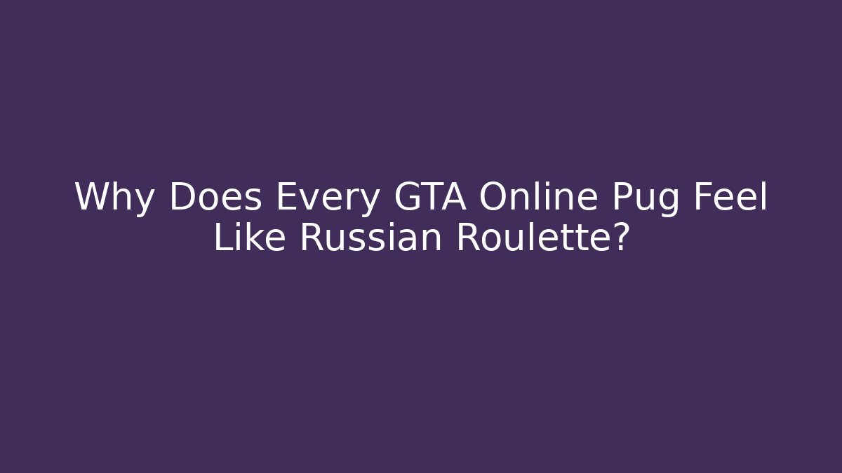 Why Does Every GTA Online Pug Feel Like Russian Roulette?