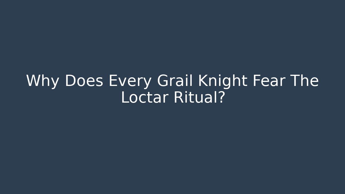 Why Does Every Grail Knight Fear The Loctar Ritual?
